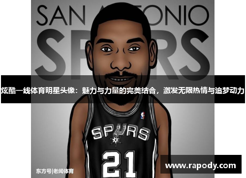 炫酷一线体育明星头像：魅力与力量的完美结合，激发无限热情与追梦动力