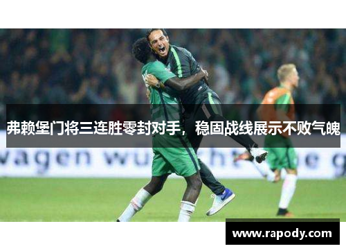 弗赖堡门将三连胜零封对手,稳固战线展示不败气魄 弗赖堡门将三连胜零封对手,稳固战线展示不败气魄