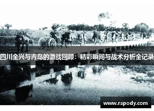 四川全兴与青岛的激战回顾：精彩瞬间与战术分析全记录