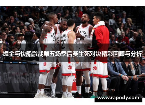 掘金与快船激战第五场季后赛生死对决精彩回顾与分析 掘金与快船激战第五场季后赛生死对决精彩回顾与分析