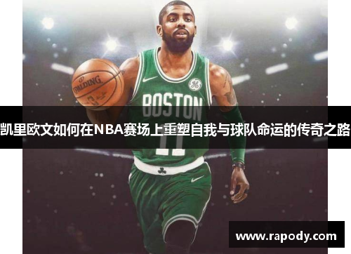 凯里欧文如何在NBA赛场上重塑自我与球队命运的传奇之路