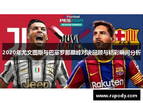 2020年尤文图斯与巴塞罗那巅峰对决回顾与精彩瞬间分析 2020年尤文图斯与巴塞罗那巅峰对决回顾与精彩瞬间分析