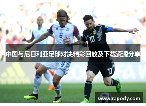 中国与尼日利亚足球对决精彩回放及下载资源分享