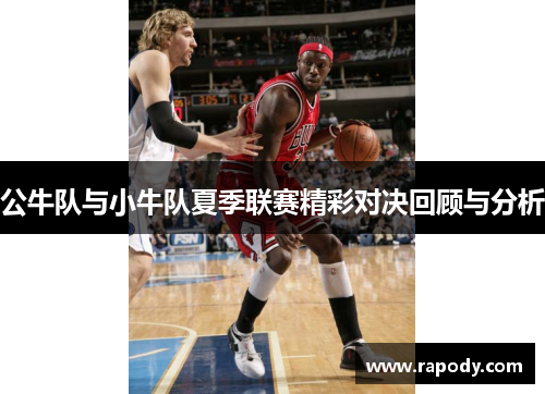 公牛队与小牛队夏季联赛精彩对决回顾与分析