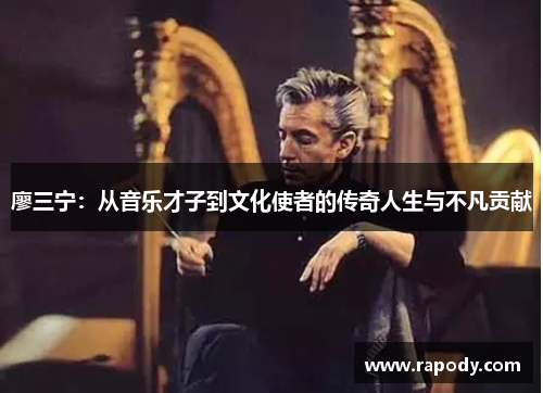 廖三宁:从音乐才子到文化使者的传奇人生与不凡贡献 廖三宁:从音乐才子到文化使者的传奇人生与不凡贡献