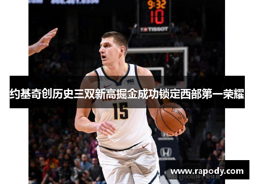 约基奇创历史三双新高掘金成功锁定西部第一荣耀