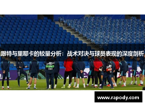 跟特与里耶卡的较量分析：战术对决与球员表现的深度剖析