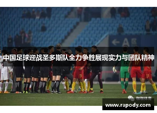 中国足球迎战圣多斯队全力争胜展现实力与团队精神