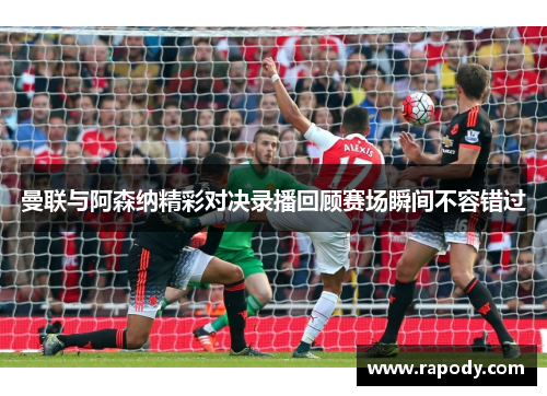 曼联与阿森纳精彩对决录播回顾赛场瞬间不容错过