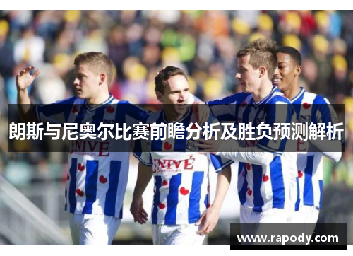 朗斯与尼奥尔比赛前瞻分析及胜负预测解析